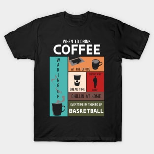 When to Drink Coffee Everytime im thinking of basketball T-Shirt